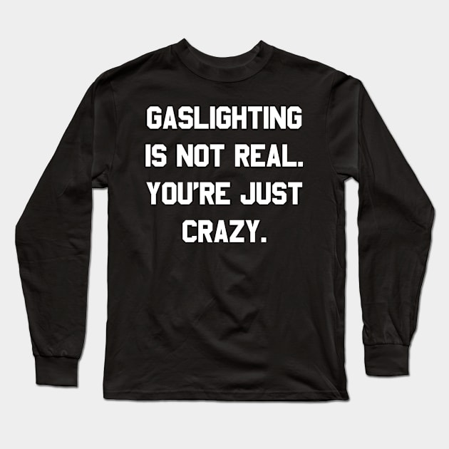 Gaslighting is Not Real You're Just Crazy Long Sleeve T-Shirt by Flippin' Sweet Gear